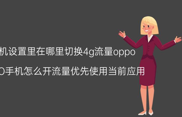 手机设置里在哪里切换4g流量oppo OPPO手机怎么开流量优先使用当前应用？